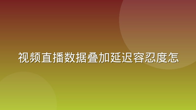 视频直播数据叠加延迟容忍度怎么调：完整调试记录